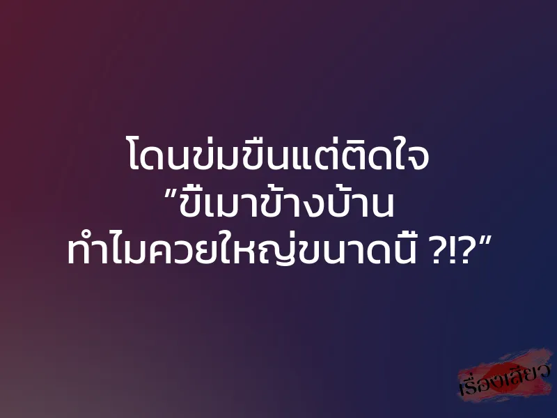 โดนข่มขืนแต่ติดใจ ”ขี้เมาข้างบ้าน ทำไมควยใหญ่ขนาดนี้ ?!?” 1 โดนข่มขืนแต่ติดใจ ”ขี้เมาข้างบ้าน ทำไมควยใหญ่ขนาดนี้ ?!?”