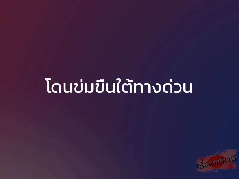 โดนข่มขืนใต้ทางด่วน 1 โดนข่มขืนใต้ทางด่วน