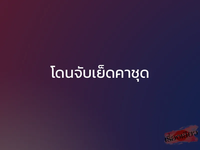 โดนจับเย็ดคาชุุด 1 โดนจับเย็ดคาชุุด