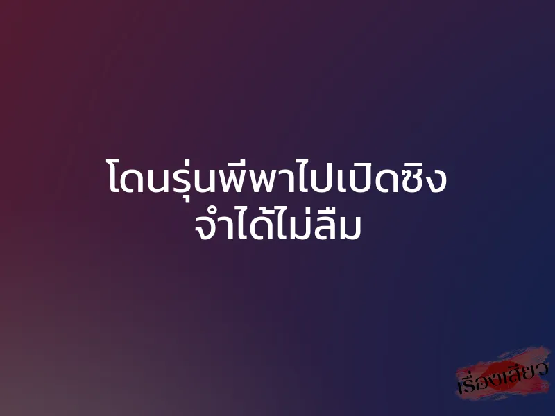 โดนรุ่นพี่พาไปเปิดซิง จำได้ไม่ลืม 1 โดนรุ่นพี่พาไปเปิดซิง จำได้ไม่ลืม