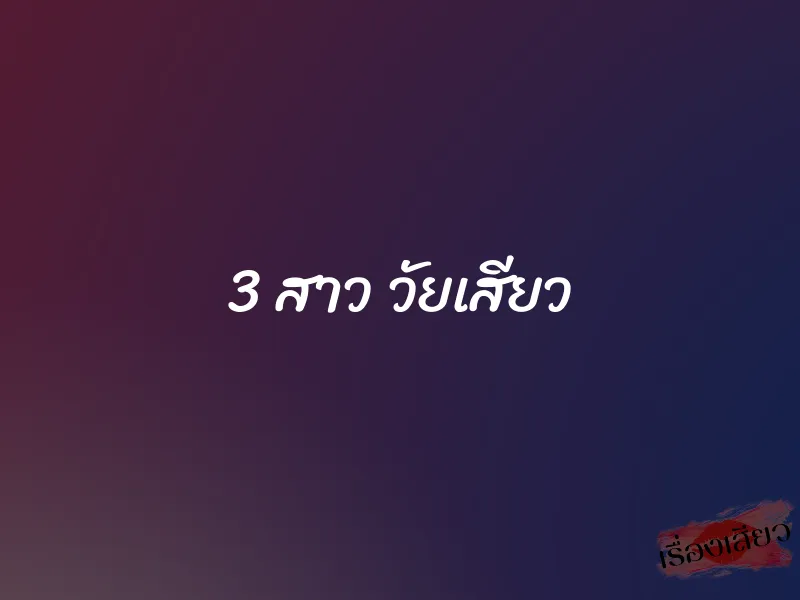 3 สาว วัยเสียว 1 3 สาว วัยเสียว