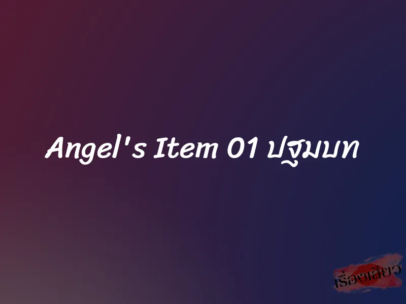 Angel's Item 01 ปฐมบท 4 Angel's Item 01 ปฐมบท