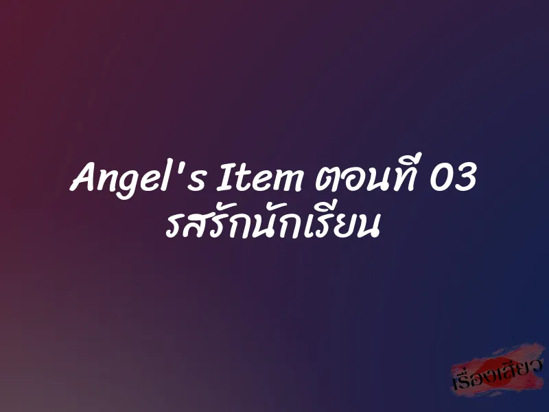 Angel's Item ตอนที่ 03 รสรักนักเรียน 2 Angel's Item ตอนที่ 03 รสรักนักเรียน