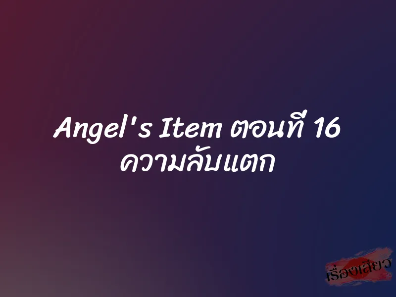 Angel's Item ตอนที่ 16 ความลับแตก 9 Angel's Item ตอนที่ 16 ความลับแตก