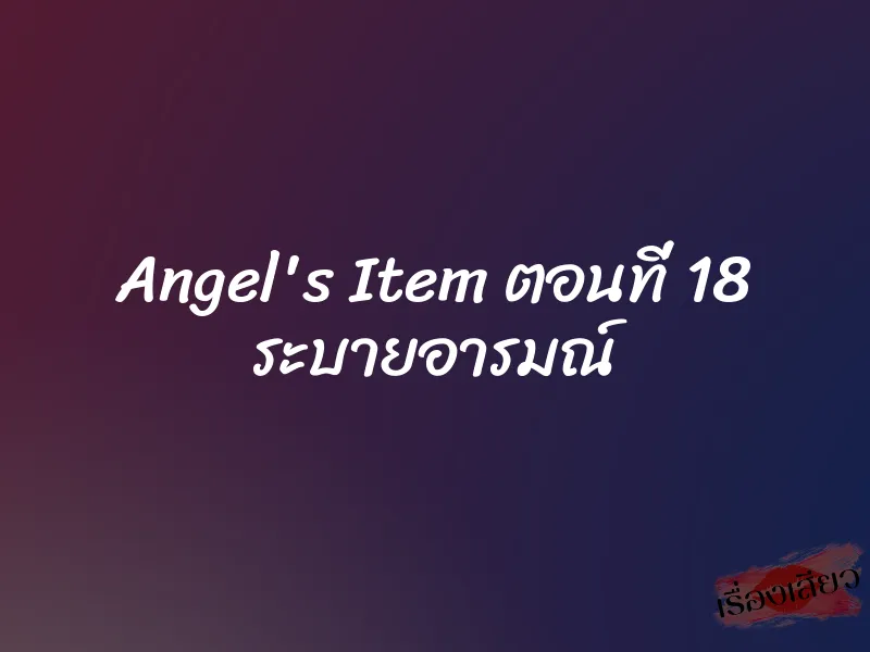 Angel's Item ตอนที่ 18 ระบายอารมณ์ 7 Angel's Item ตอนที่ 18 ระบายอารมณ์