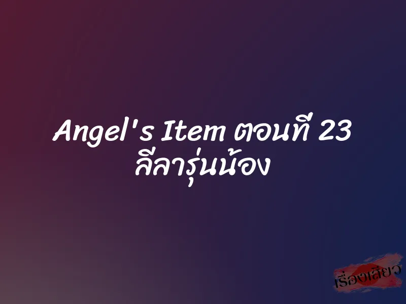 Angel's Item ตอนที่ 23 ลีลารุ่นน้อง 2 Angel's Item ตอนที่ 23 ลีลารุ่นน้อง