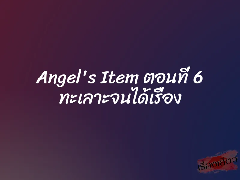 Angel's Item ตอนที่ 6 ทะเลาะจนได้เรื่อง 9 Angel's Item ตอนที่ 6 ทะเลาะจนได้เรื่อง