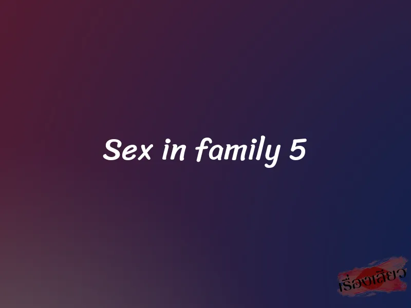 Sex in family 5 1 Sex in family 5