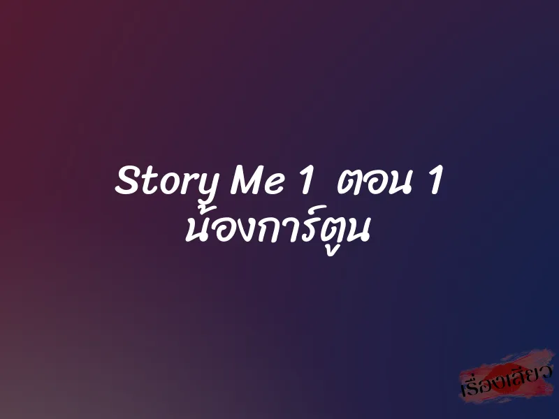 Story Me 1 ตอน 1 น้องการ์ตูน 1 Story Me 1 ตอน 1 น้องการ์ตูน