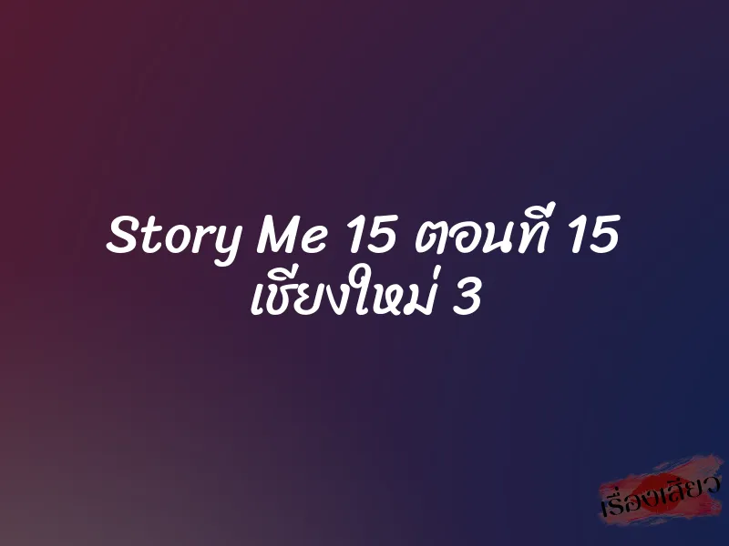 Story Me 15 ตอนที่ 15 เชียงใหม่ 3 5 Story Me 15 ตอนที่ 15 เชียงใหม่ 3