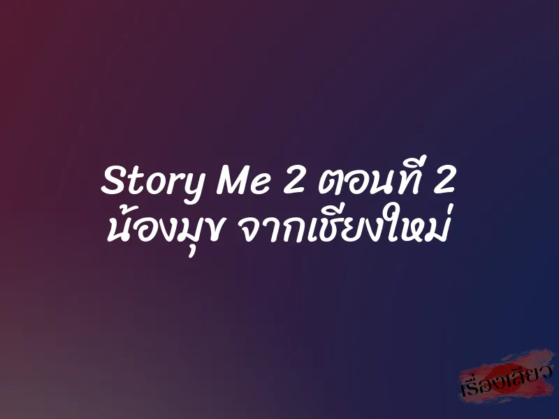 Story Me 2 ตอนที่ 2 น้องมุข จากเชียงใหม่ 1 Story Me 2 ตอนที่ 2 น้องมุข จากเชียงใหม่