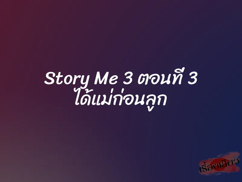 Story Me 3 ตอนที่ 3 ได้แม่ก่อนลูก 1 Story Me 3 ตอนที่ 3 ได้แม่ก่อนลูก