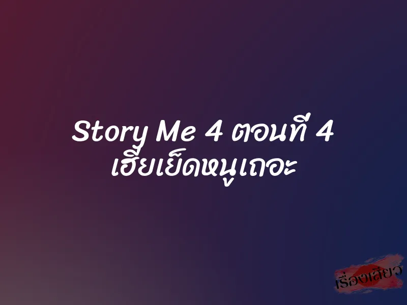 Story Me 4 ตอนที่ 4 เฮียเย็ดหนูเถอะ 1 Story Me 4 ตอนที่ 4 เฮียเย็ดหนูเถอะ