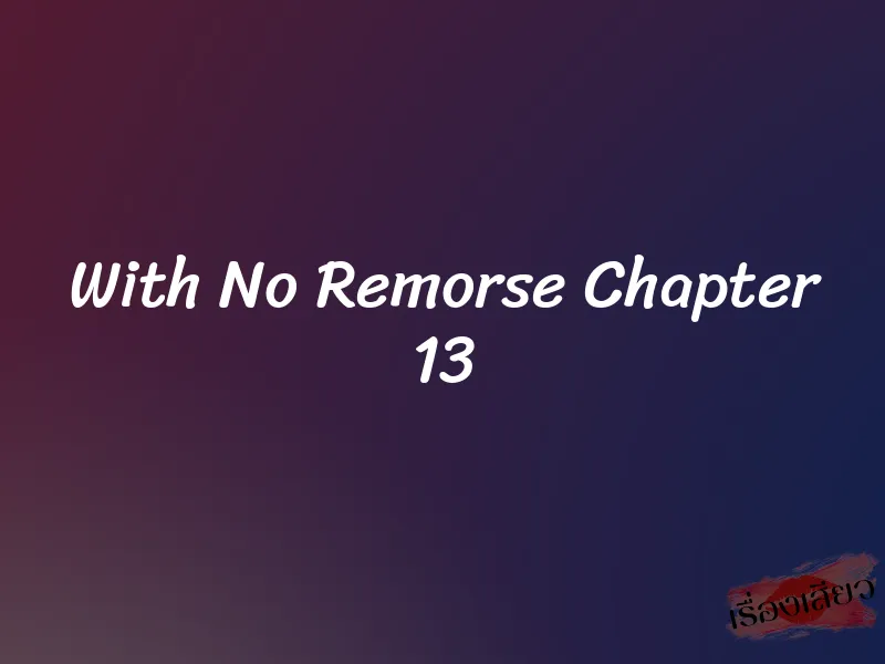 With No Remorse Chapter 13 9 With No Remorse Chapter 13