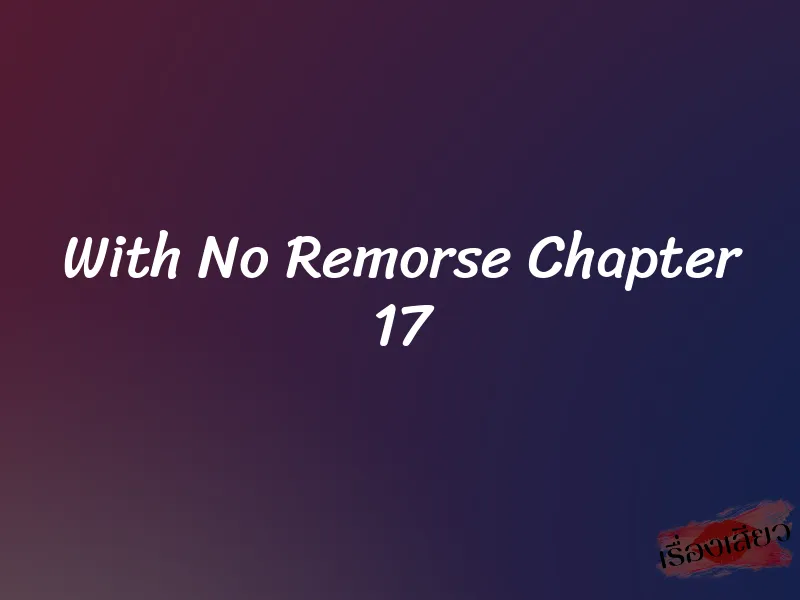 With No Remorse Chapter 17 5 With No Remorse Chapter 17