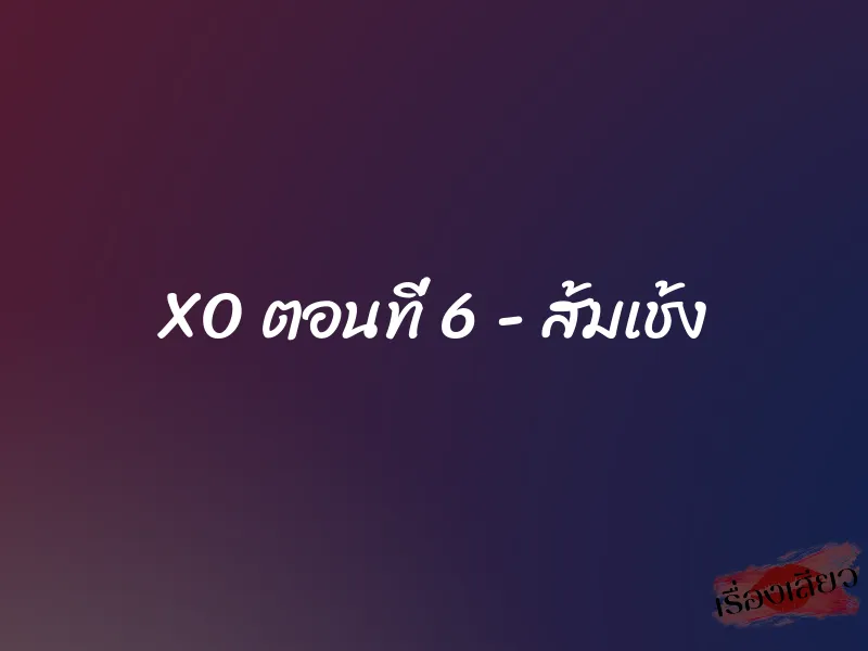 XO ตอนที่ 6 - ส้มเช้ง 1 XO ตอนที่ 6 - ส้มเช้ง