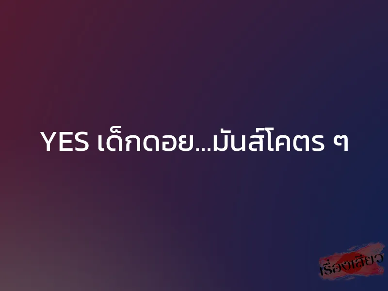 YES เด็กดอย…มันส์โคตร ๆ 1 YES เด็กดอย…มันส์โคตร ๆ