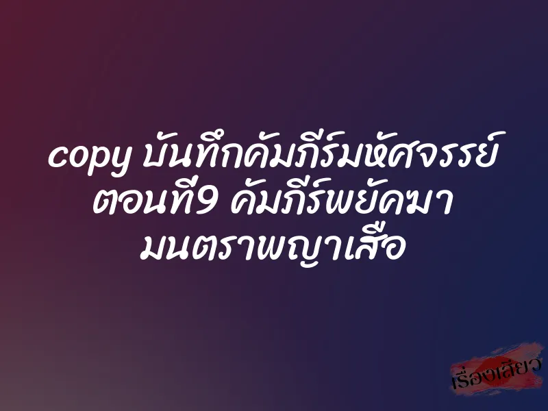 copy บันทึกคัมภีร์มหัศจรรย์ ตอนที่9 คัมภีร์พยัคฆา มนตราพญาเสือ 6 copy บันทึกคัมภีร์มหัศจรรย์ ตอนที่9 คัมภีร์พยัคฆา มนตราพญาเสือ