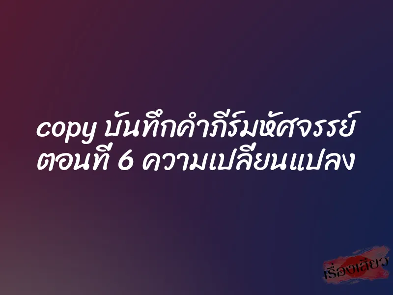 copy บันทึกคำภีร์มหัศจรรย์ ตอนที่ 6 ความเปลี่ยนแปลง 9 copy บันทึกคำภีร์มหัศจรรย์ ตอนที่ 6 ความเปลี่ยนแปลง