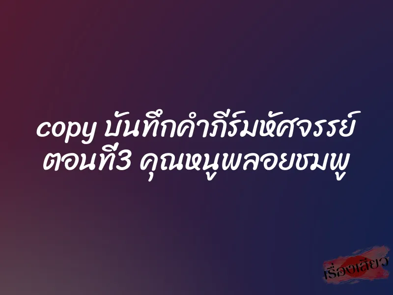 copy บันทึกคำภีร์มหัศจรรย์ ตอนที่3 คุณหนูพลอยชมพู 2 copy บันทึกคำภีร์มหัศจรรย์ ตอนที่3 คุณหนูพลอยชมพู