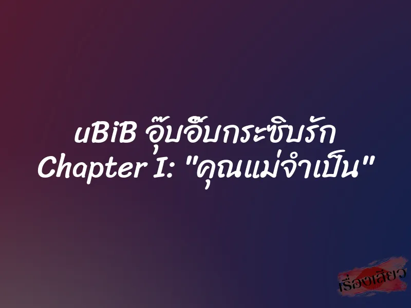 uBiB อุ๊บอิ๊บกระซิบรัก Chapter I: "คุณแม่จำเป็น" 4 uBiB อุ๊บอิ๊บกระซิบรัก Chapter I: "คุณแม่จำเป็น"