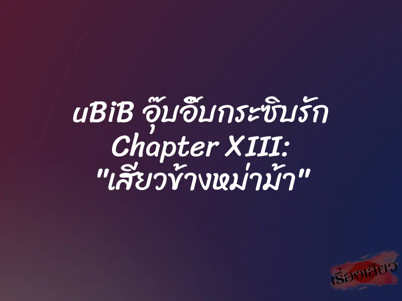 uBiB อุ๊บอิ๊บกระซิบรัก Chapter XIII: "เสียวข้างหม่าม้า" 5 uBiB อุ๊บอิ๊บกระซิบรัก Chapter XIII: "เสียวข้างหม่าม้า"