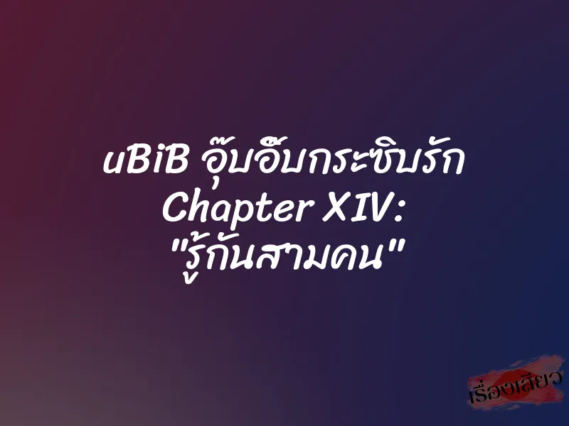 uBiB อุ๊บอิ๊บกระซิบรัก Chapter XIV: "รู้กันสามคน" 3 uBiB อุ๊บอิ๊บกระซิบรัก Chapter XIV: "รู้กันสามคน"