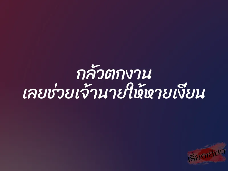 กลัวตกงาน เลยช่วยเจ้านายให้หายเงี่ยน 1 กลัวตกงาน เลยช่วยเจ้านายให้หายเงี่ยน