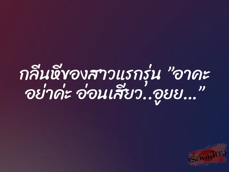 กลิ่นหีของสาวแรกรุ่น ”อาคะ อย่าค่ะ อ่อนเสียว..อูยย…” 1 กลิ่นหีของสาวแรกรุ่น ”อาคะ อย่าค่ะ อ่อนเสียว..อูยย…”