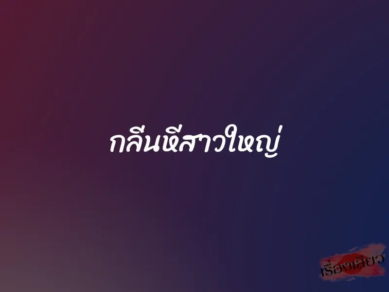 กลิ่นหีสาวใหญ่ 1 กลิ่นหีสาวใหญ่