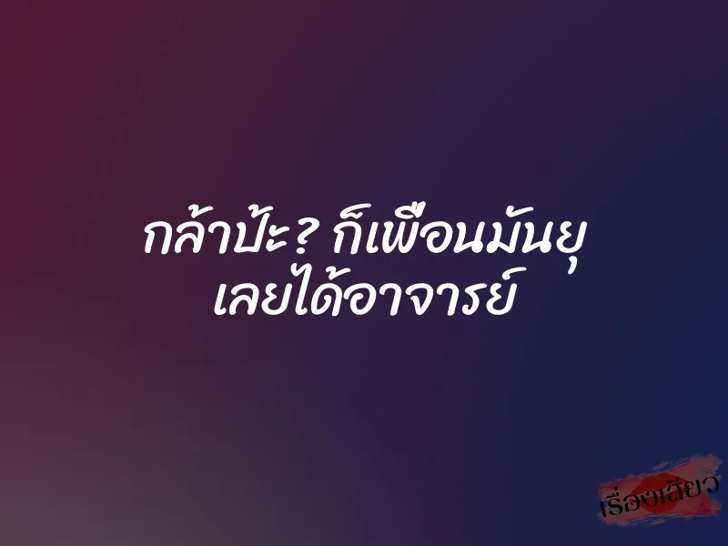 กล้าป้ะ? ก็เพื่อนมันยุ เลยได้อาจารย์ 7 กล้าป้ะ? ก็เพื่อนมันยุ เลยได้อาจารย์