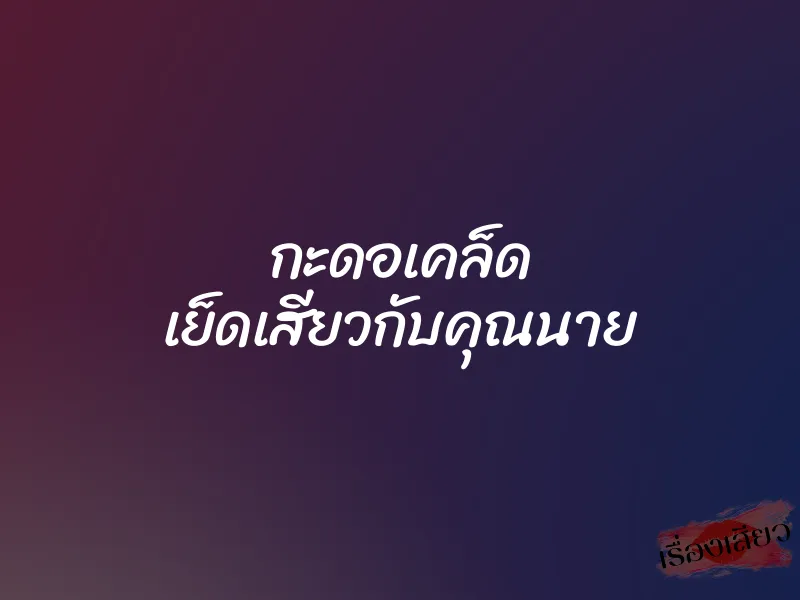 กะดอเคล็ด เย็ดเสียวกับคุณนาย 6 กะดอเคล็ด เย็ดเสียวกับคุณนาย