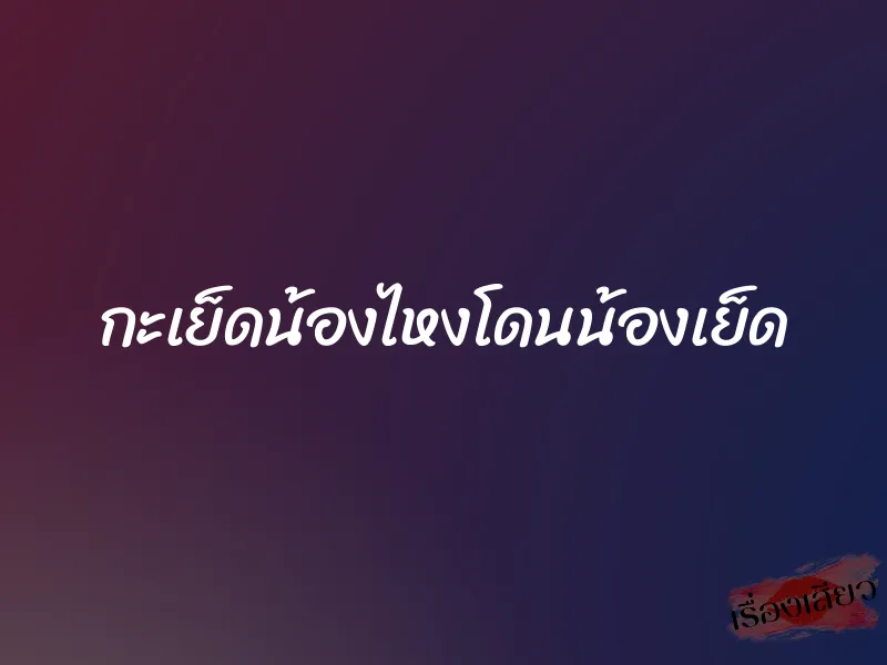 กะเย็ดน้องไหงโดนน้องเย็ด 5 กะเย็ดน้องไหงโดนน้องเย็ด