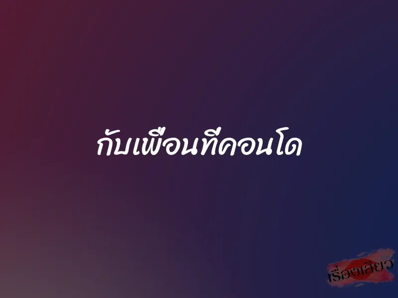 กับเพื่อนที่คอนโด 1 กับเพื่อนที่คอนโด