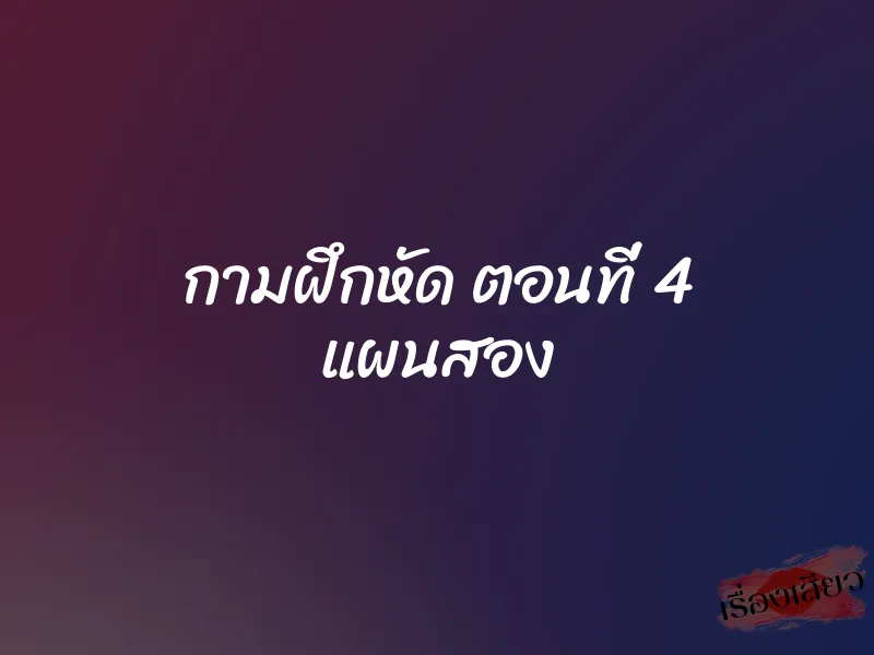 กามฝึกหัด ตอนที่ 4 แผนสอง 1 กามฝึกหัด ตอนที่ 4 แผนสอง