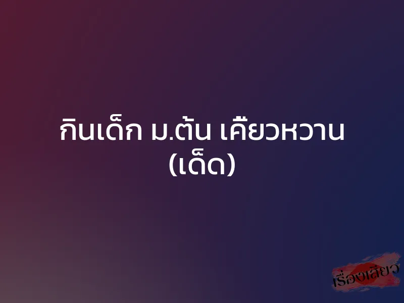 กินเด็ก ม.ต้น เคี้ยวหวาน (เด็ด) 1 กินเด็ก ม.ต้น เคี้ยวหวาน (เด็ด)