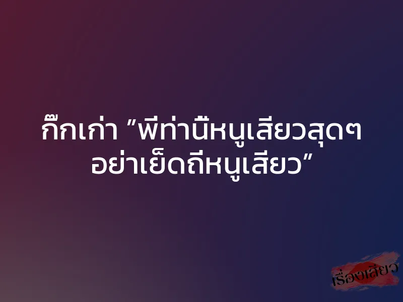 กิ๊กเก่า ”พี่ท่านี้หนูเสียวสุดๆ อย่าเย็ดถี่หนูเสียว” 1 กิ๊กเก่า ”พี่ท่านี้หนูเสียวสุดๆ อย่าเย็ดถี่หนูเสียว”