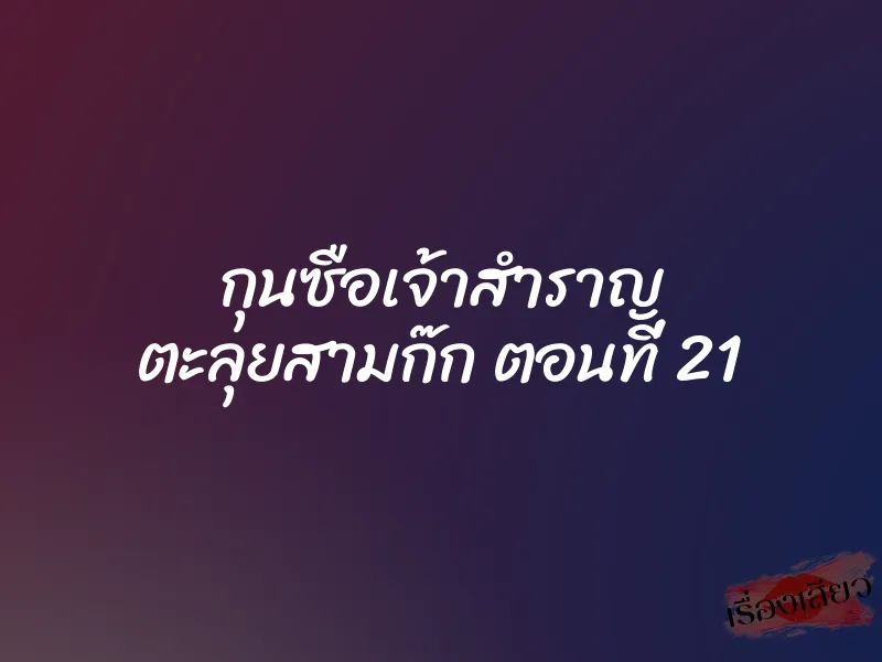 กุนซือเจ้าสำราญ ตะลุยสามก๊ก ตอนที่ 21 5 กุนซือเจ้าสำราญ ตะลุยสามก๊ก ตอนที่ 21