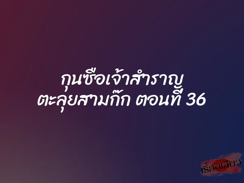 กุนซือเจ้าสำราญ ตะลุยสามก๊ก ตอนที่ 36 8 กุนซือเจ้าสำราญ ตะลุยสามก๊ก ตอนที่ 36