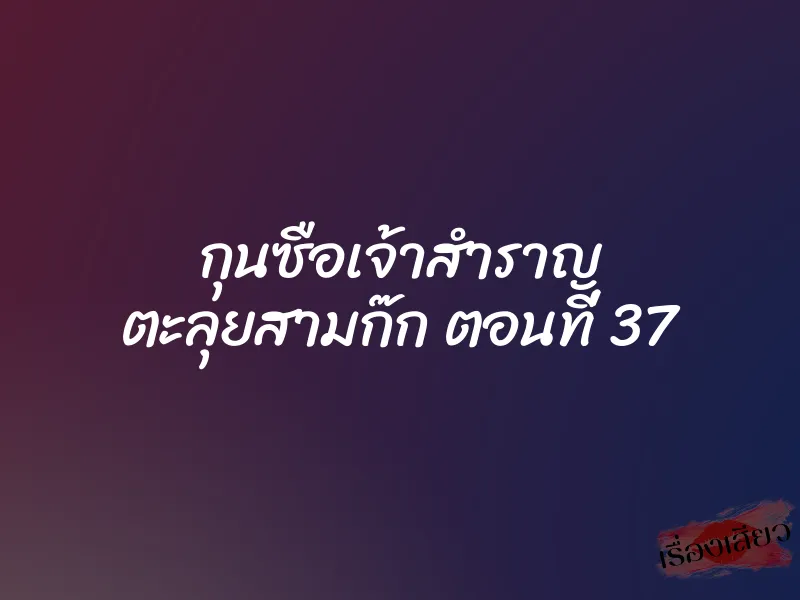 กุนซือเจ้าสำราญ ตะลุยสามก๊ก ตอนที่ 37 7 กุนซือเจ้าสำราญ ตะลุยสามก๊ก ตอนที่ 37