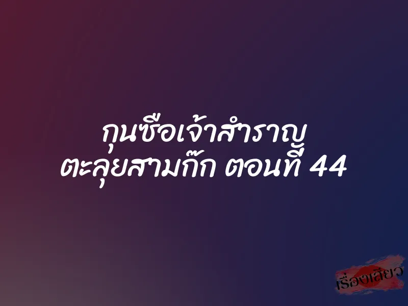 กุนซือเจ้าสำราญ ตะลุยสามก๊ก ตอนที่ 44 8 กุนซือเจ้าสำราญ ตะลุยสามก๊ก ตอนที่ 44