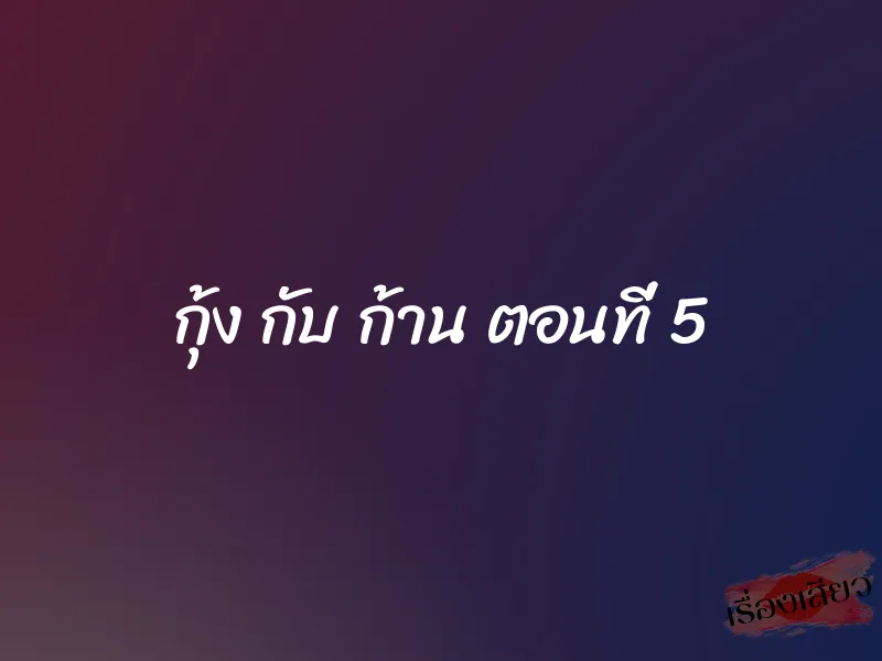 กุ้ง กับ ก้าน ตอนที่ 5 1 กุ้ง กับ ก้าน ตอนที่ 5