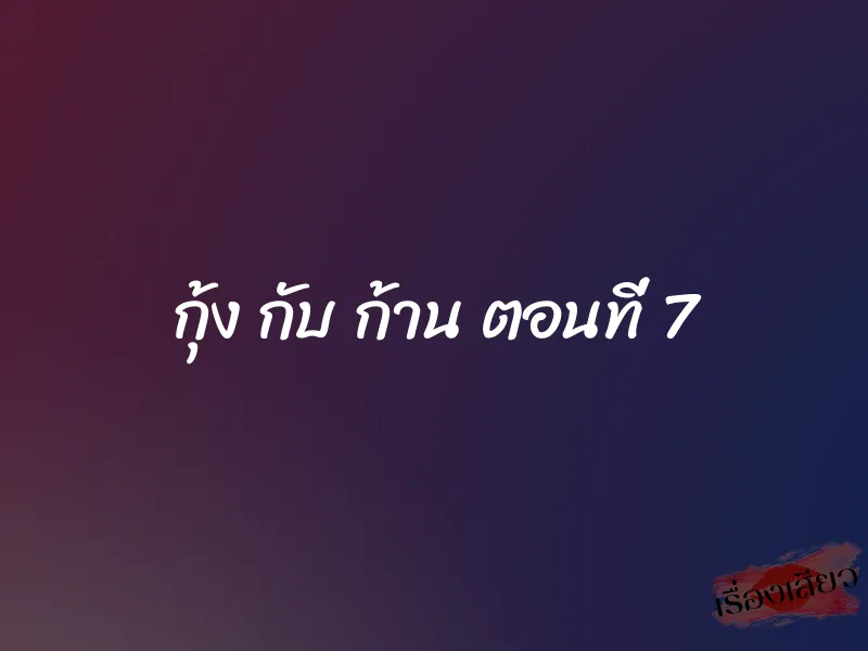 กุ้ง กับ ก้าน ตอนที่ 7 1 กุ้ง กับ ก้าน ตอนที่ 7