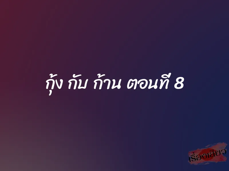 กุ้ง กับ ก้าน ตอนที่ 8 1 กุ้ง กับ ก้าน ตอนที่ 8