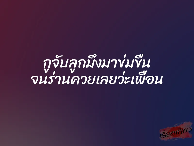 กูจับลูกมึงมาข่มขืน จนร่านควยเลยว่ะเพื่อน 1 กูจับลูกมึงมาข่มขืน จนร่านควยเลยว่ะเพื่อน