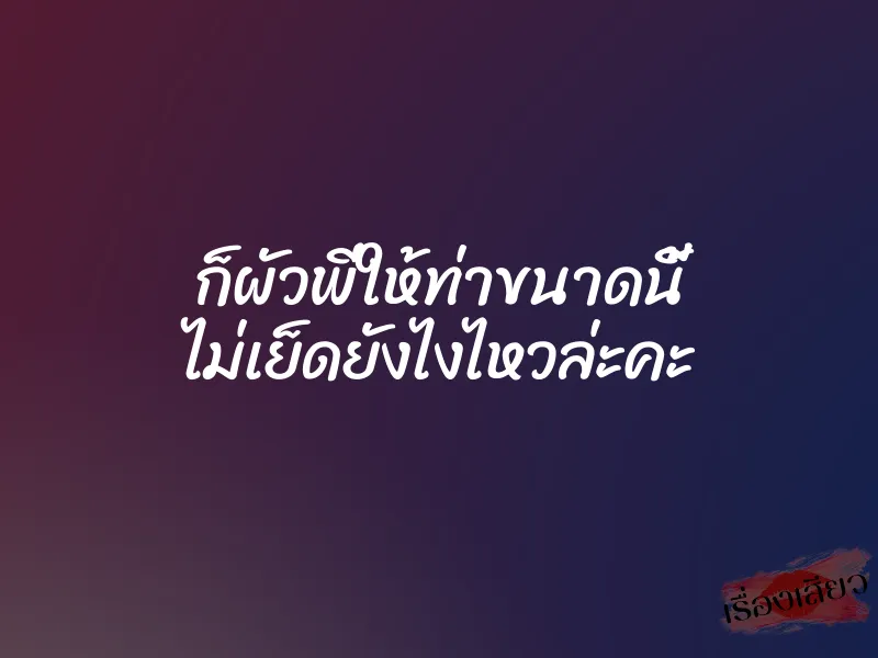 ก็ผัวพี่ให้ท่าขนาดนี้ ไม่เย็ดยังไงไหวล่ะคะ 1 ก็ผัวพี่ให้ท่าขนาดนี้ ไม่เย็ดยังไงไหวล่ะคะ