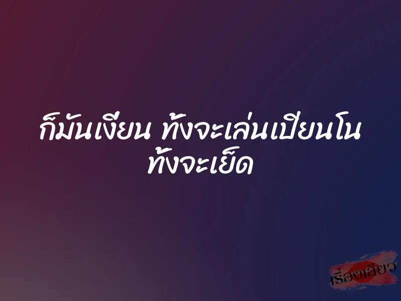 ก็มันเงี่ยน ทั้งจะเล่นเปียนโน ทั้งจะเย็ด 1 ก็มันเงี่ยน ทั้งจะเล่นเปียนโน ทั้งจะเย็ด