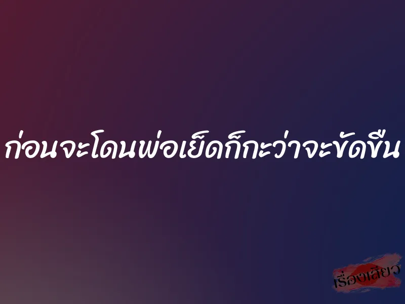 ก่อนจะโดนพ่อเย็ดก็กะว่าจะขัดขืน 10 ก่อนจะโดนพ่อเย็ดก็กะว่าจะขัดขืน