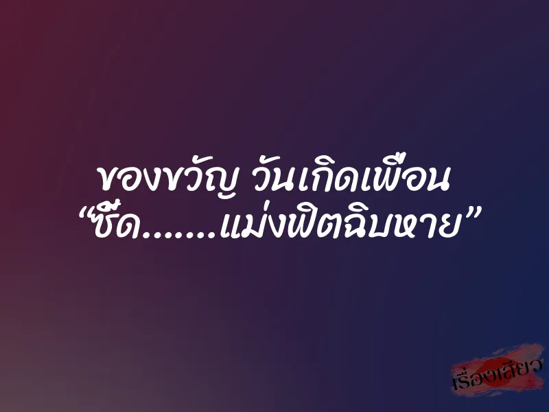 ของขวัญ วันเกิดเพื่อน “ซี้ด…….แม่งฟิตฉิบหาย” 1 ของขวัญ วันเกิดเพื่อน “ซี้ด…….แม่งฟิตฉิบหาย”
