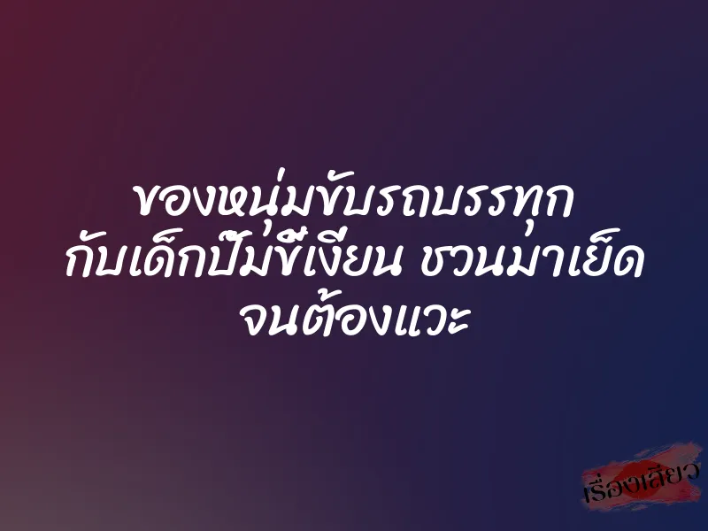 ของหนุ่มขับรถบรรทุก กับเด็กปั๊มขี้เงี่ยน ชวนมาเย็ด จนต้องแวะ 2 ของหนุ่มขับรถบรรทุก กับเด็กปั๊มขี้เงี่ยน ชวนมาเย็ด จนต้องแวะ
